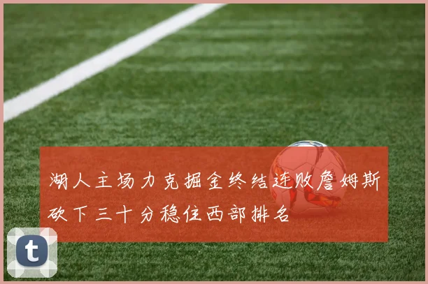 湖人主场力克掘金终结连败詹姆斯砍下三十分稳住西部排名