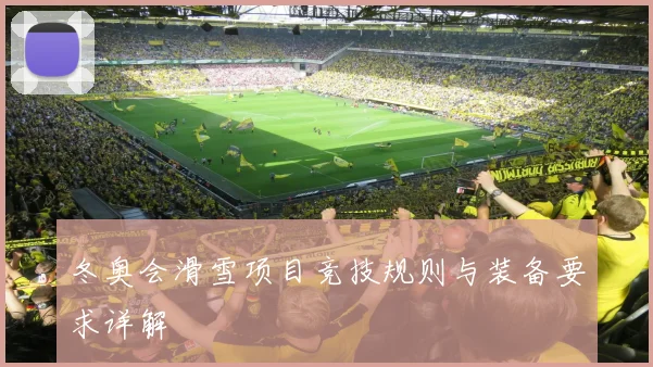 冬奥会滑雪项目竞技规则与装备要求详解