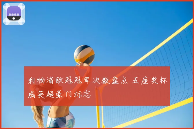 利物浦欧冠冠军次数盘点 五座奖杯成英超豪门标志