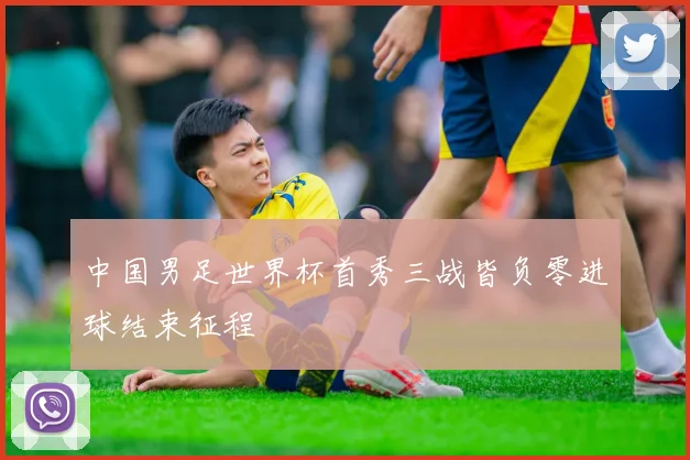 中国男足世界杯首秀三战皆负零进球结束征程