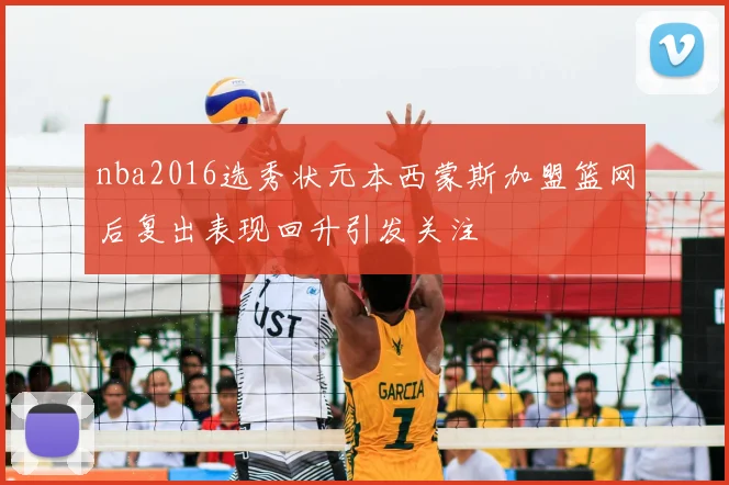 nba2016选秀状元本西蒙斯加盟篮网后复出表现回升引发关注