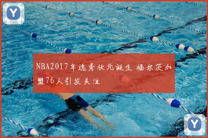 NBA2017年选秀状元诞生 福尔茨加盟76人引发关注