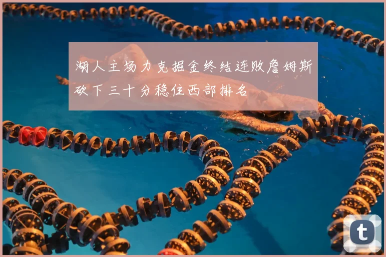 湖人主场力克掘金终结连败詹姆斯砍下三十分稳住西部排名