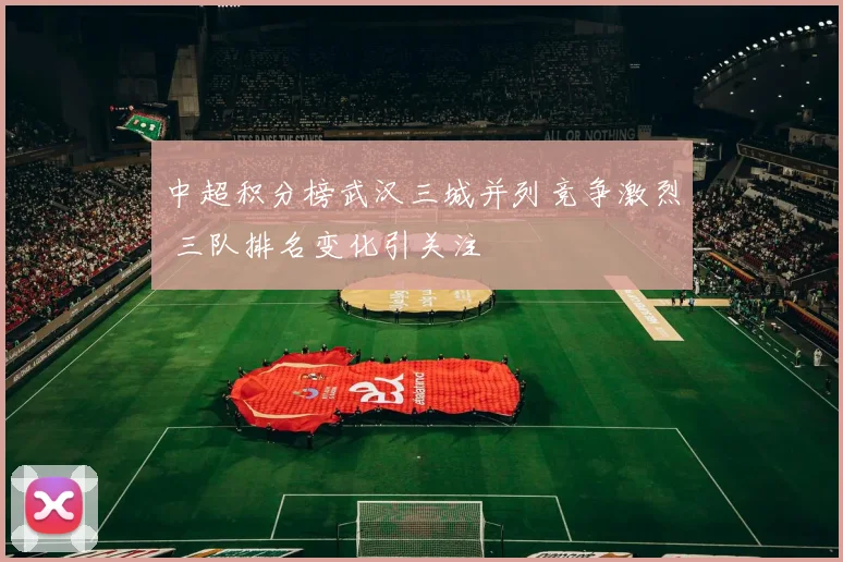 中超积分榜武汉三城并列竞争激烈 三队排名变化引关注