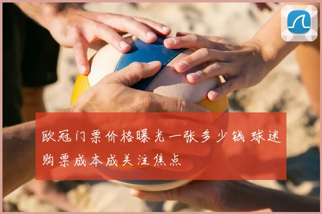 欧冠门票价格曝光一张多少钱 球迷购票成本成关注焦点