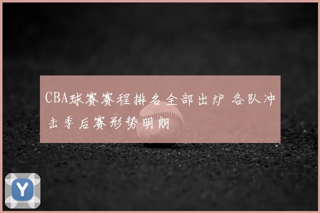 CBA球赛赛程排名全部出炉 各队冲击季后赛形势明朗