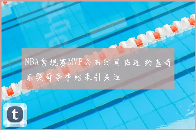 NBA常规赛MVP公布时间临近 约基奇东契奇争夺结果引关注