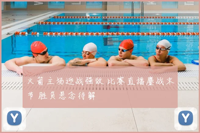 火箭主场迎战强敌 比赛直播鏖战末节 胜负悬念待解
