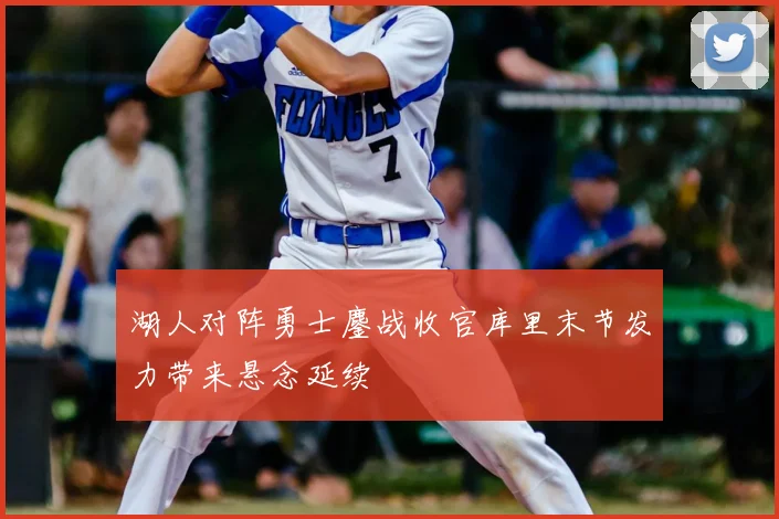 湖人对阵勇士鏖战收官库里末节发力带来悬念延续