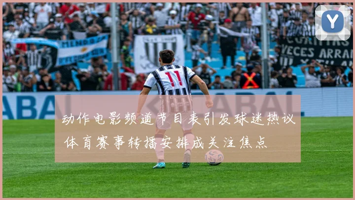 动作电影频道节目表引发球迷热议 体育赛事转播安排成关注焦点
