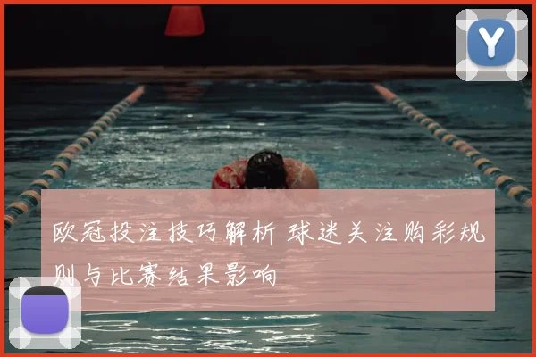 欧冠投注技巧解析 球迷关注购彩规则与比赛结果影响