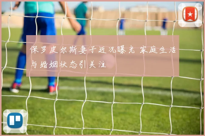 保罗皮尔斯妻子近况曝光 家庭生活与婚姻状态引关注