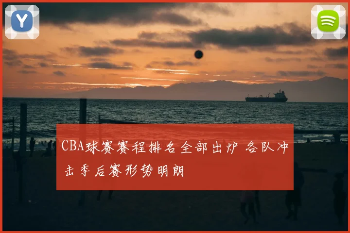 CBA球赛赛程排名全部出炉 各队冲击季后赛形势明朗