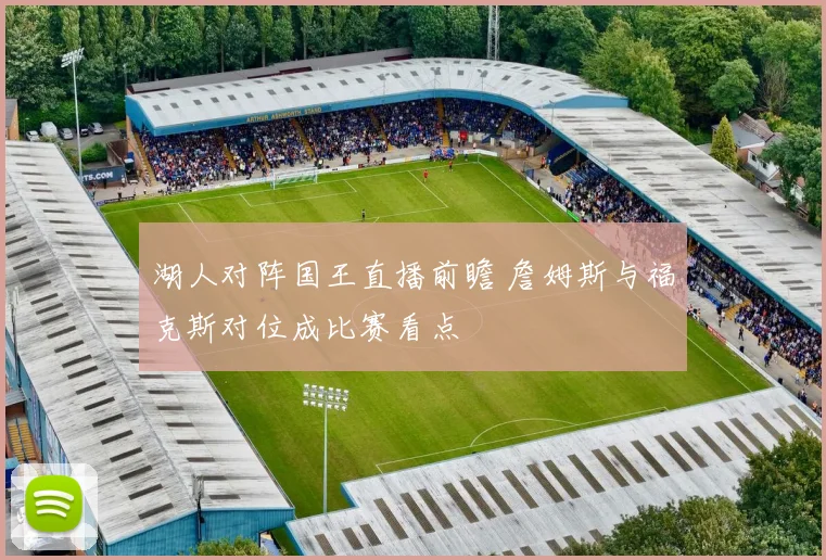 湖人对阵国王直播前瞻 詹姆斯与福克斯对位成比赛看点