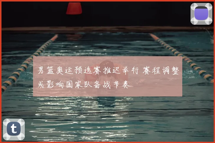 男篮奥运预选赛推迟举行 赛程调整或影响国家队备战节奏