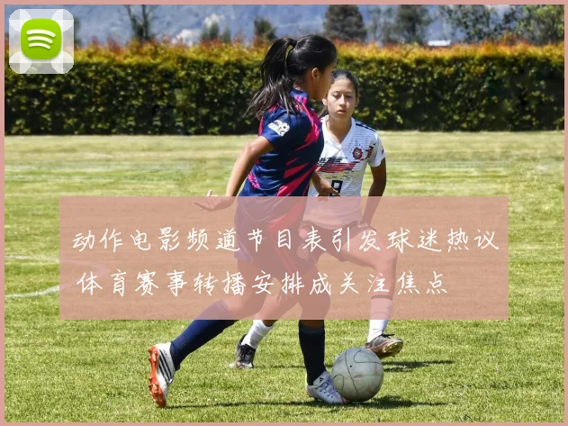 动作电影频道节目表引发球迷热议 体育赛事转播安排成关注焦点