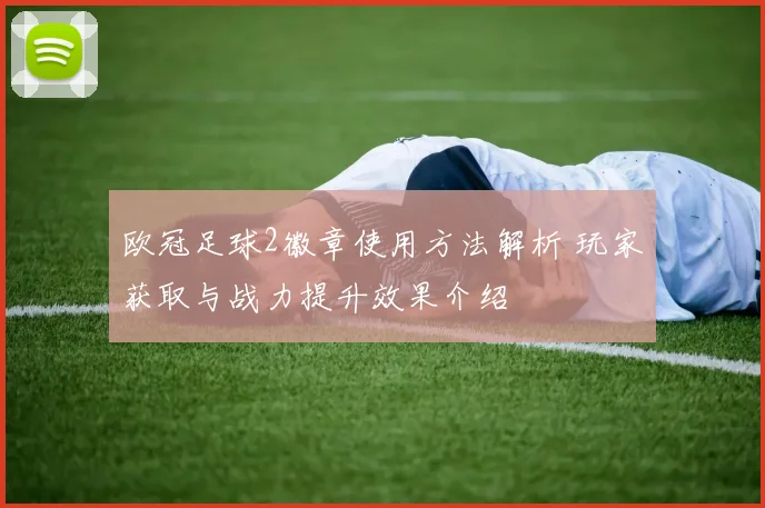 欧冠足球2徽章使用方法解析 玩家获取与战力提升效果介绍