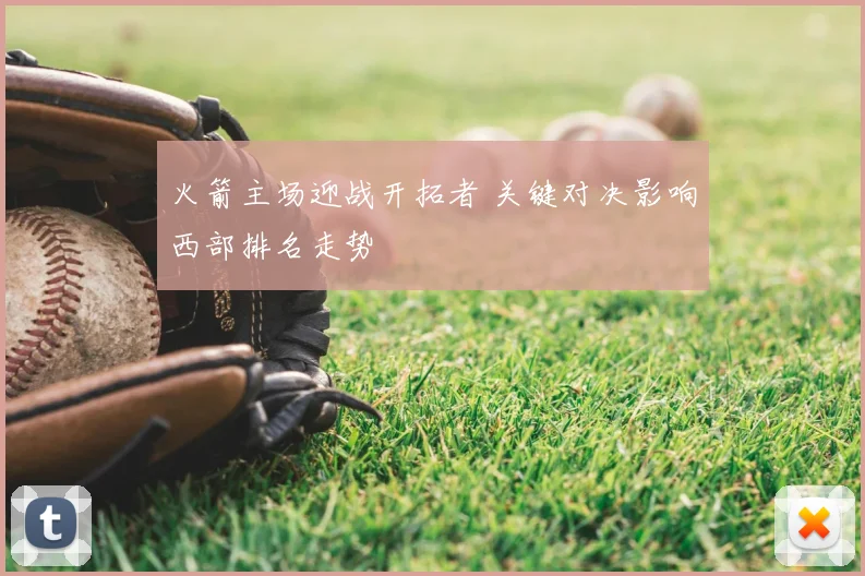 火箭主场迎战开拓者 关键对决影响西部排名走势