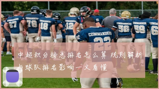 中超积分榜总排名怎么算 规则解析与球队排名影响一文看懂