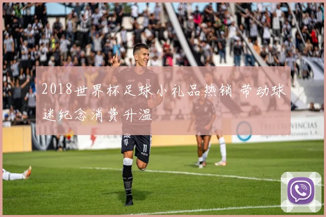 2018世界杯足球小礼品热销 带动球迷纪念消费升温