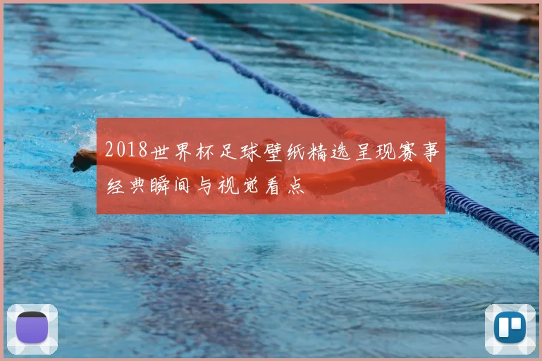 2018世界杯足球壁纸精选呈现赛事经典瞬间与视觉看点