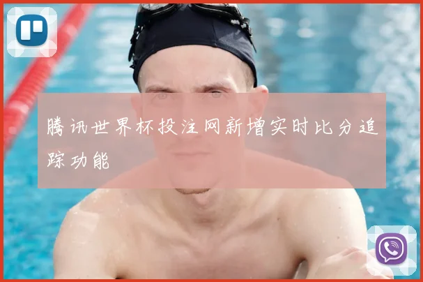腾讯世界杯投注网新增实时比分追踪功能