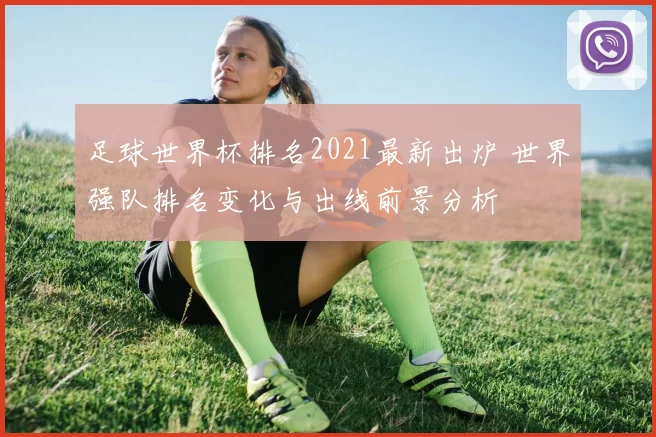 足球世界杯排名2021最新出炉 世界强队排名变化与出线前景分析