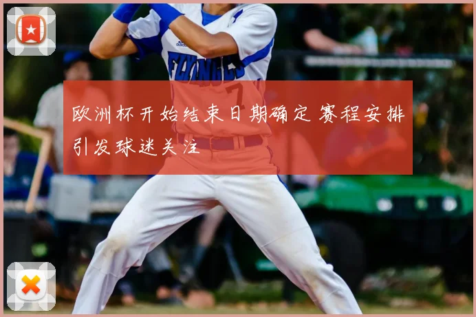 欧洲杯开始结束日期确定 赛程安排引发球迷关注