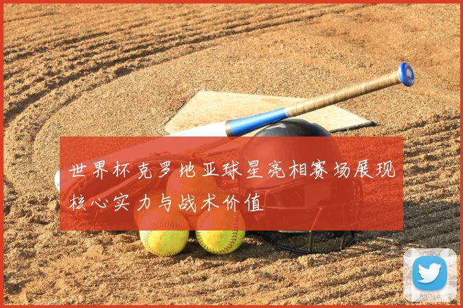 世界杯克罗地亚球星亮相赛场展现核心实力与战术价值