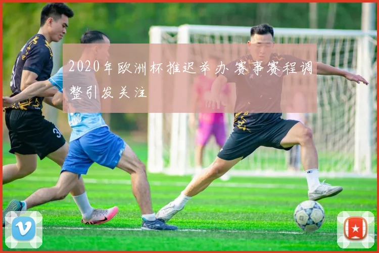 2020年欧洲杯推迟举办 赛事赛程调整引发关注