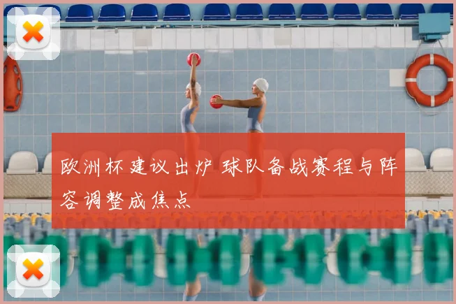 欧洲杯建议出炉 球队备战赛程与阵容调整成焦点