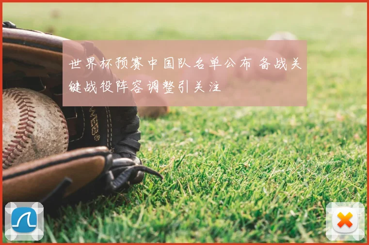 世界杯预赛中国队名单公布 备战关键战役阵容调整引关注