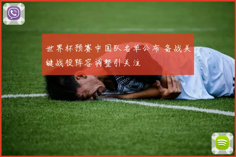 世界杯预赛中国队名单公布 备战关键战役阵容调整引关注