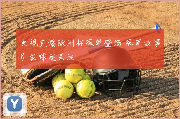 央视直播欧洲杯冠军登场 冠军故事引发球迷关注