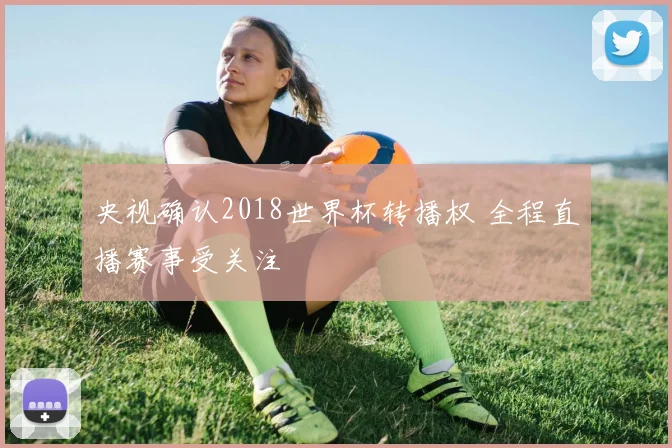 央视确认2018世界杯转播权 全程直播赛事受关注