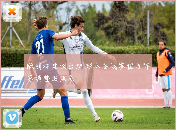 欧洲杯建议出炉 球队备战赛程与阵容调整成焦点