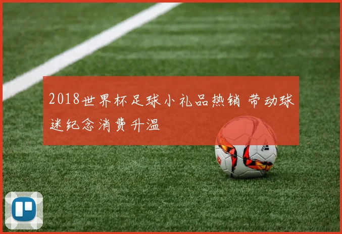 2018世界杯足球小礼品热销 带动球迷纪念消费升温