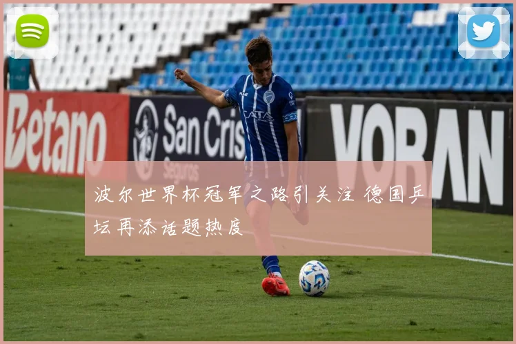 波尔世界杯冠军之路引关注 德国乒坛再添话题热度