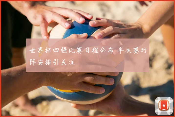 世界杯四强比赛日程公布 半决赛对阵安排引关注