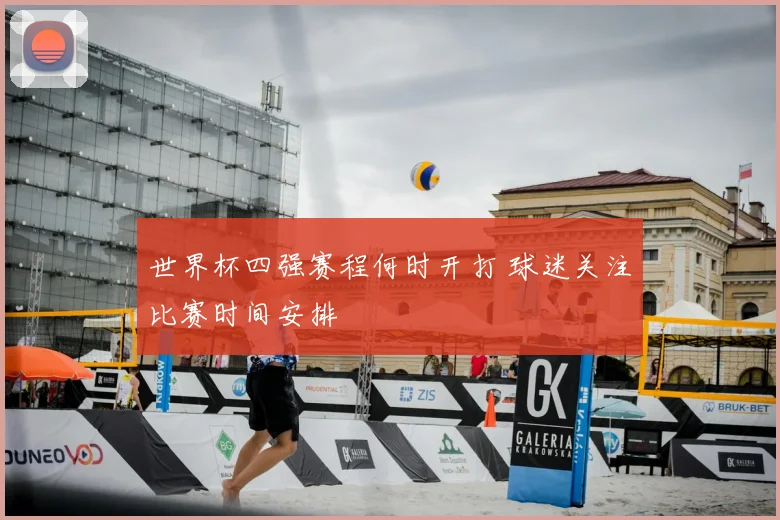 世界杯四强赛程何时开打 球迷关注比赛时间安排