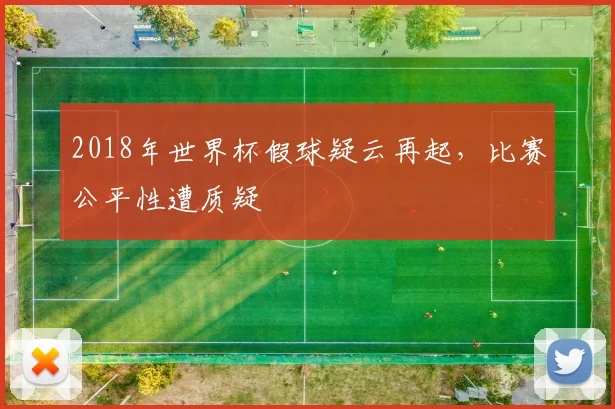 2018年世界杯假球疑云再起,比赛公平性遭质疑