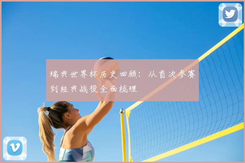 瑞典世界杯历史回顾：从首次参赛到经典战役全面梳理