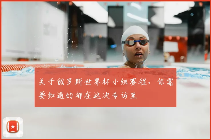 关于俄罗斯世界杯小组赛程,你需要知道的都在这次专访里