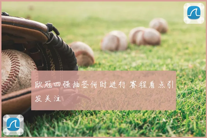 欧冠四强抽签何时进行 赛程看点引发关注
