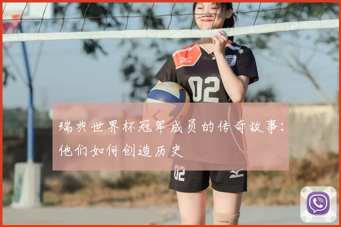 瑞典世界杯冠军成员的传奇故事:他们如何创造历史