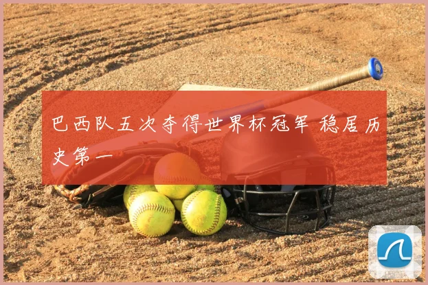 巴西队五次夺得世界杯冠军 稳居历史第一