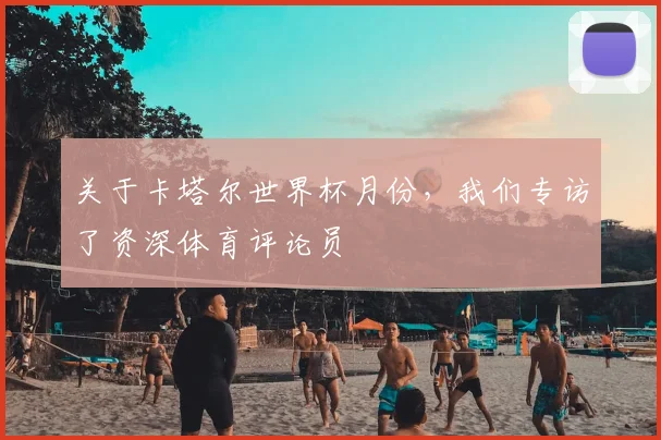 关于卡塔尔世界杯月份,我们专访了资深体育评论员