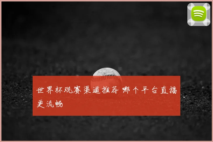 世界杯观赛渠道推荐 哪个平台直播更流畅