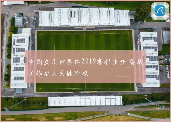 中国女足世界杯2019赛程出炉 备战工作进入关键阶段