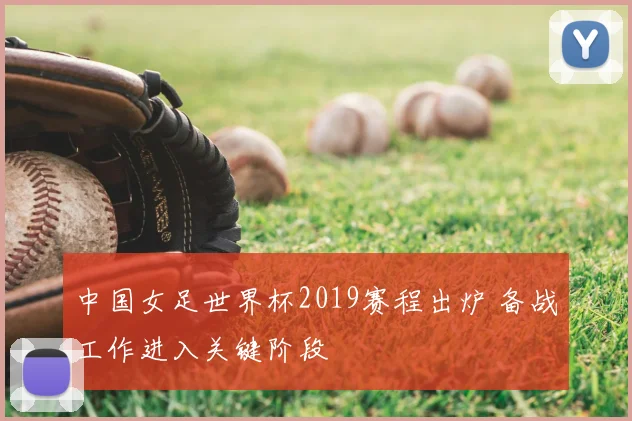 中国女足世界杯2019赛程出炉 备战工作进入关键阶段